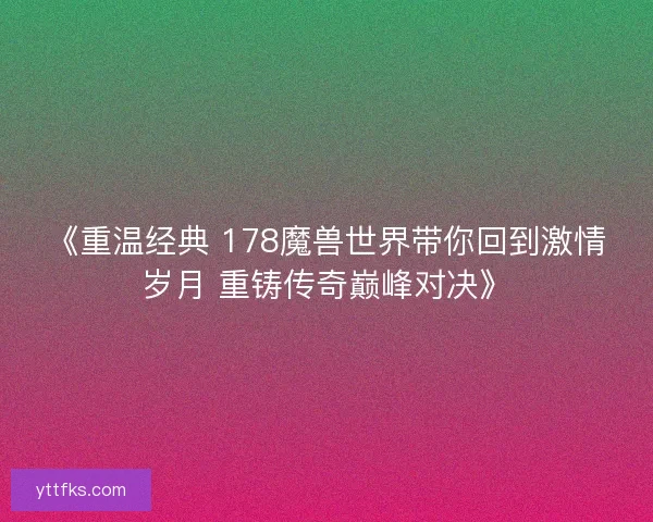 《重温经典 178魔兽世界带你回到激情岁月 重铸传奇巅峰对决》