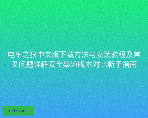 电车之狼中文版下载方法与安装教程及常见问题详解安全渠道版本对比新手指南