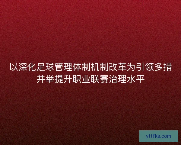 以深化足球管理体制机制改革为引领多措并举提升职业联赛治理水平
