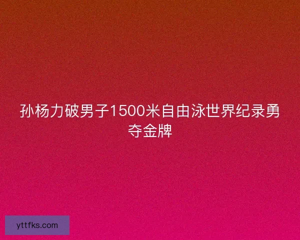 孙杨力破男子1500米自由泳世界纪录勇夺金牌
