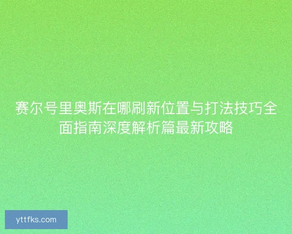 赛尔号里奥斯在哪刷新位置与打法技巧全面指南深度解析篇最新攻略