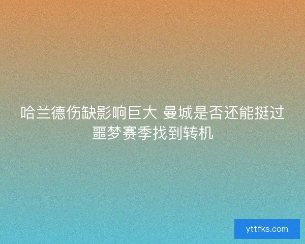 哈兰德伤缺影响巨大 曼城是否还能挺过噩梦赛季找到转机