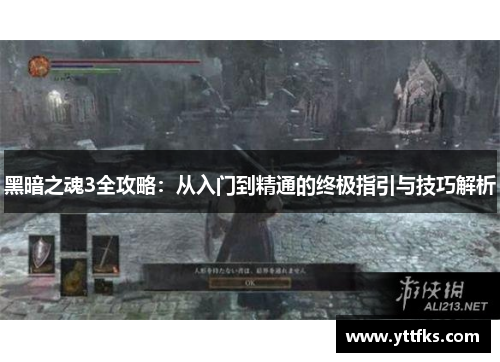 黑暗之魂3全攻略:从入门到精通的终极指引与技巧解析