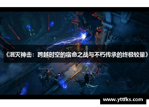《泯灭神击:跨越时空的宿命之战与不朽传承的终极较量》