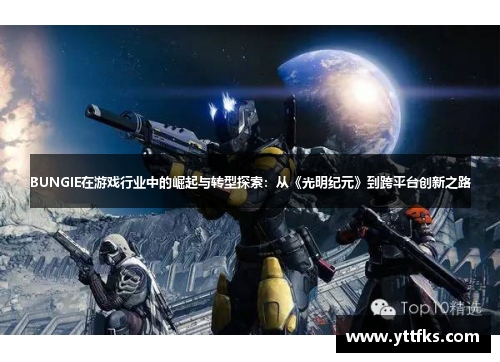 BUNGIE在游戏行业中的崛起与转型探索：从《光明纪元》到跨平台创新之路