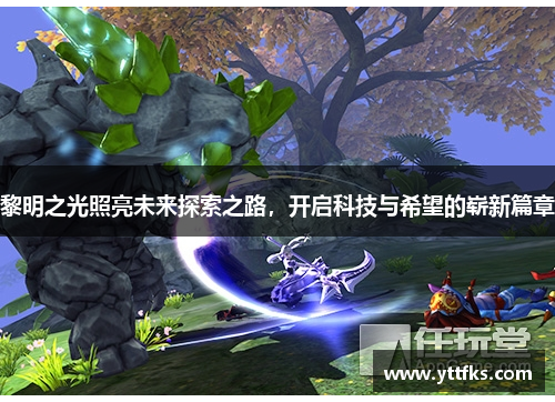 黎明之光照亮未来探索之路，开启科技与希望的崭新篇章